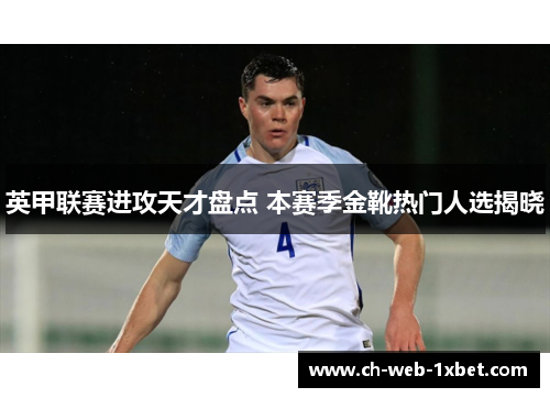 英甲联赛进攻天才盘点 本赛季金靴热门人选揭晓