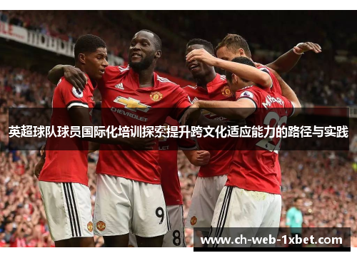 英超球队球员国际化培训探索提升跨文化适应能力的路径与实践