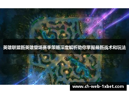 英雄联盟新英雄登场赛季策略深度解析助你掌握最新战术和玩法 英雄联盟新英雄登场赛季策略深度解析助你掌握最新战术和玩法
