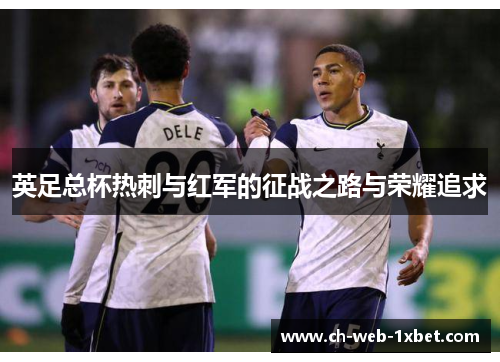 英足总杯热刺与红军的征战之路与荣耀追求 英足总杯热刺与红军的征战之路与荣耀追求