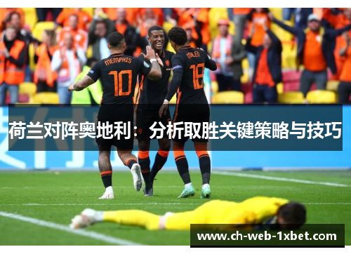 荷兰对阵奥地利：分析取胜关键策略与技巧