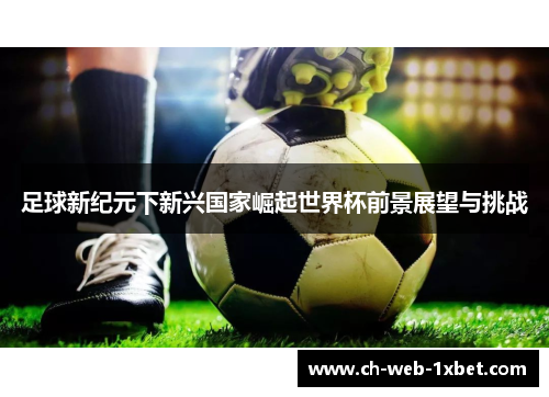 足球新纪元下新兴国家崛起世界杯前景展望与挑战