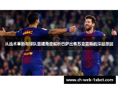 从战术革新与球队重建角度解析巴萨出售苏亚雷斯的深层原因
