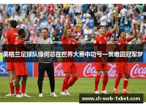英格兰足球队缘何总在世界大赛中功亏一篑难圆冠军梦