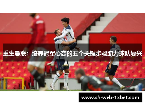 重生曼联：培养冠军心态的五个关键步骤助力球队复兴