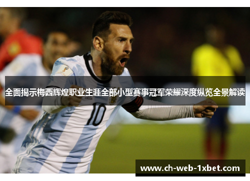 全面揭示梅西辉煌职业生涯全部小型赛事冠军荣耀深度纵览全景解读