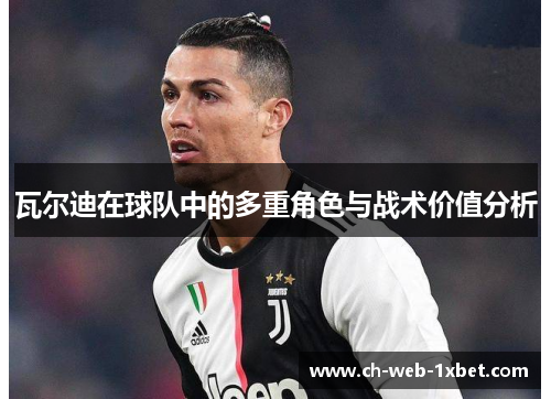 瓦尔迪在球队中的多重角色与战术价值分析