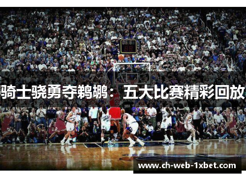 骑士骁勇夺鹈鹕：五大比赛精彩回放