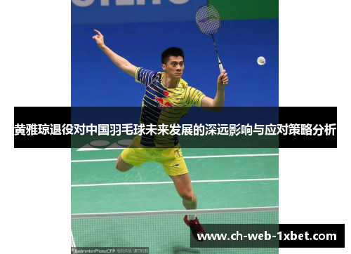 黄雅琼退役对中国羽毛球未来发展的深远影响与应对策略分析