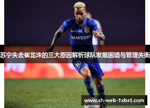 苏宁失去崔龙洙的三大原因解析球队发展困境与管理失衡 苏宁失去崔龙洙的三大原因解析球队发展困境与管理失衡