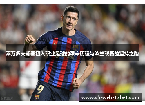 莱万多夫斯基初入职业足球的艰辛历程与波兰联赛的坚持之路