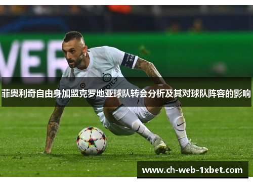 菲奥利奇自由身加盟克罗地亚球队转会分析及其对球队阵容的影响