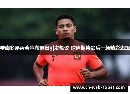 费南多是否会宣布退役引发热议 球迷期待最后一场精彩表现