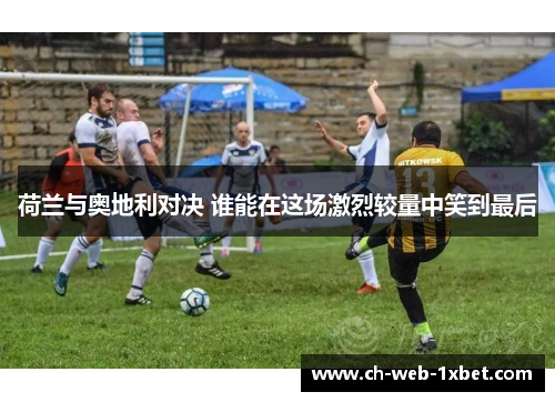 荷兰与奥地利对决 谁能在这场激烈较量中笑到最后