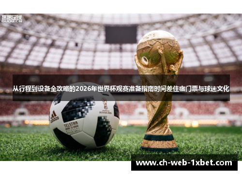 从行程到设备全攻略的2026年世界杯观赛准备指南时间差住宿门票与球迷文化