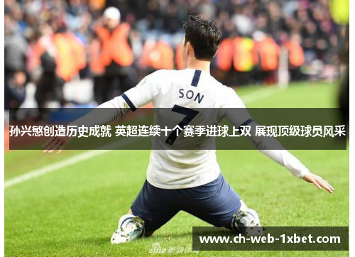 孙兴慜创造历史成就 英超连续十个赛季进球上双 展现顶级球员风采