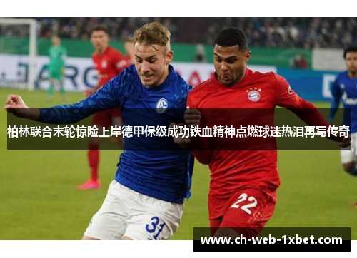 柏林联合末轮惊险上岸德甲保级成功铁血精神点燃球迷热泪再写传奇