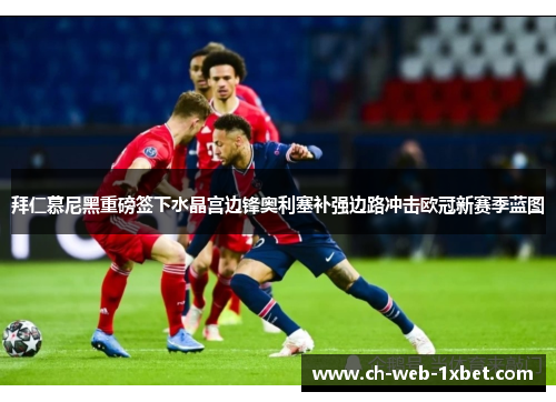 拜仁慕尼黑重磅签下水晶宫边锋奥利塞补强边路冲击欧冠新赛季蓝图